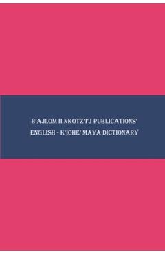 Coperta cărții 'B'ajlom ii Nkotz'i'j Publications' English - K'iche' Maya Dictionary - Sandra Chigüela'