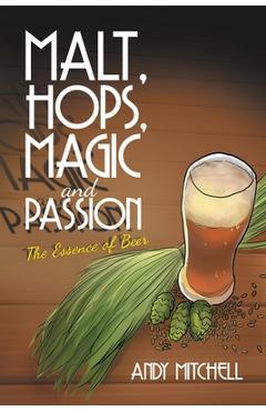 Poza produsului Malt, Hops, Magic and Passion: The Essence of Beer - Andy Mitchell