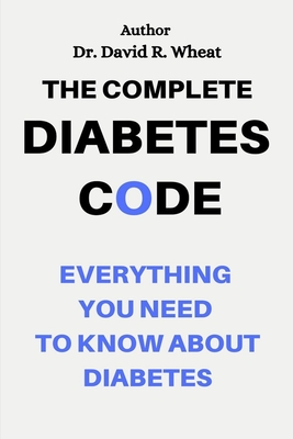 The Complete Diabetes Code: Everything You Need to Know About Diabetes - David R. Wheat