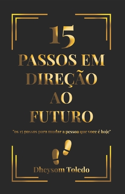 15 Passos Em Direo Ao Futuro: ''Os 15 passos para mudar a pessoa que voce  hoje'' - Dheysom Mendes Toledo