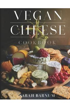 Poza produsului Vegan Cheese Cookbook: Delicious Plant-Based Cheesemaking From Scratch At Home - Sarah Barnum