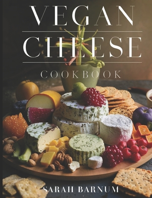 Coperta cărții 'Vegan Cheese Cookbook: Delicious Plant-Based Cheesemaking From Scratch At Home - Sarah Barnum'