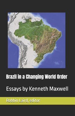 Brazil in a Changing World Order: Essays by Kenneth Maxwell - Robbin Laird