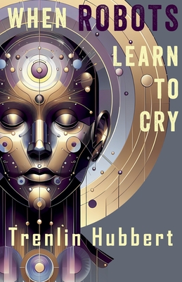 When Robots Learn to Cry - Trenlin Hubbert