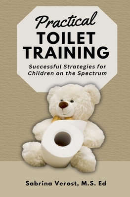 Practical Toilet Training: Successful Strategies for Children on the Spectrum - Sabrina M. S. Ed Verost