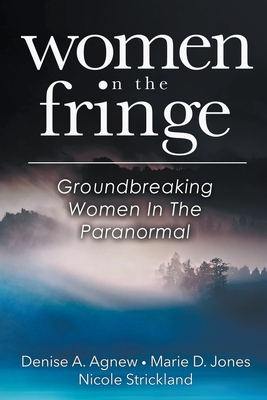 Women On The Fringe: Groundbreaking Women In The Paranormal - Denise A. Agnew