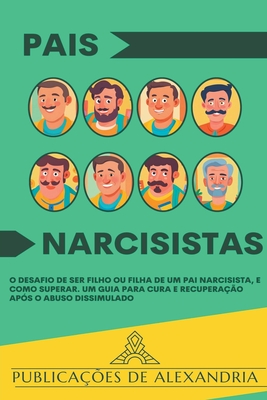 Pais Narcisistas: O Desafio de Ser Filho ou Filha de um Pai Narcisista, e Como Superar. Um Guia para Cura e Recuperação Após o Abuso Dis - Publicações De Alexandria