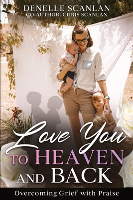 Love You to Heaven and Back: Overcoming Grief with Praise - Denelle Scanlan