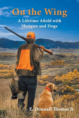 On the Wing: A Lifetime Afield with Shotguns and Dogs - E. Donnall Thomas