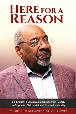 Here for a Reason: The Journey of Bill English, a Black Man, From Poverty to Corporate, Civic and Social Justice Leadership - Christina M. Cavitt