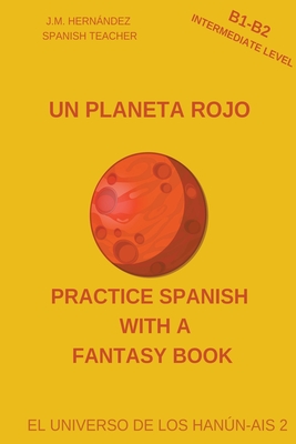 Un Planeta Rojo (B1-B2 Intermediate Level) -- Spanish Graded Readers with Explanations of the Language - J. M. Hernández