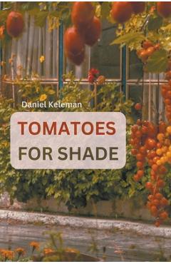 Coperta cărții 'Shade Tolerant Tomato Varieties: 28 varieties, 7 tips and motivation for growing in the shade - Daniel Keleman'