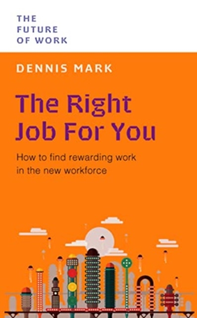 The Right Job for You: How to Find Rewarding Work in the New Workforce - Dennis Mark