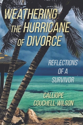 Weathering the Hurricane of Divorce: Reflections of a Survivor - Calliope Couchell-wilson