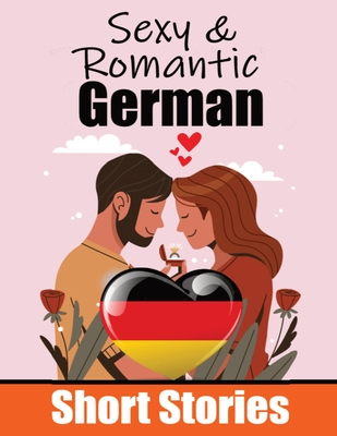 50 Sexy & Romantic Short Stories in German Romantic Tales for Language Lovers English and German Short Stories Side by Side: Learn German Language Thr - Auke De Haan