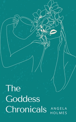 The Goddess Chronicals - Angela Holmes