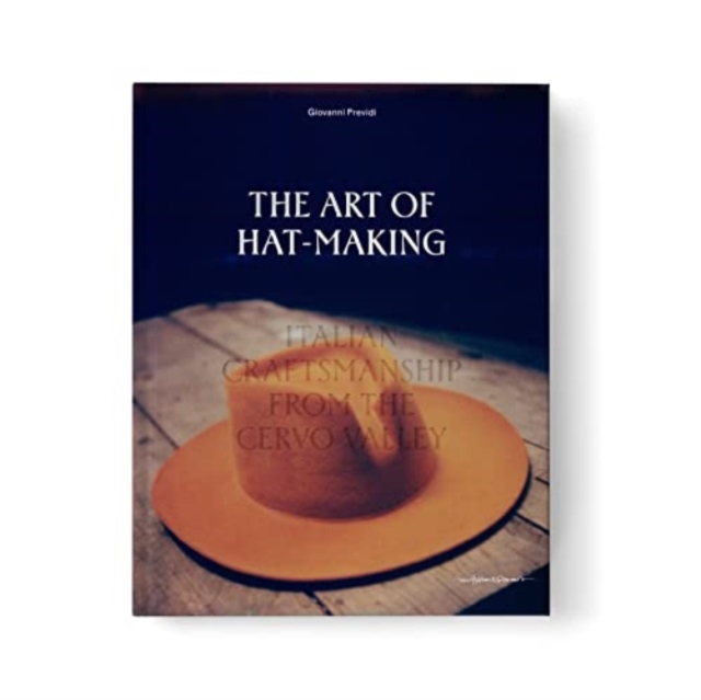 The Art of Hat-Making: Italian Craftmanship from the Cervo Valley - Giovanni Previdi