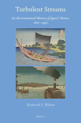 Turbulent Streams: An Environmental History of Japan's Rivers, 1600-1930 - Roderick I. Wilson