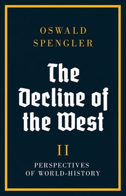 The Decline of the West: Perspectives of World-History - Oswald Spengler