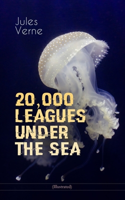 20,000 LEAGUES UNDER THE SEA (Illustrated): A Thrilling Saga of Wondrous Adventure, Mystery and Suspense in the wild depths of the Pacific Ocean - Jules Verne