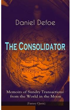 Poza produsului The Consolidator - Memoirs of Sundry Transactions from the World in the Moon (Fantasy Classic) - Daniel Defoe