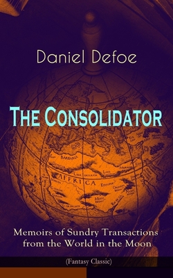 Coperta cărții 'The Consolidator - Memoirs of Sundry Transactions from the World in the Moon (Fantasy Classic) - Daniel Defoe'
