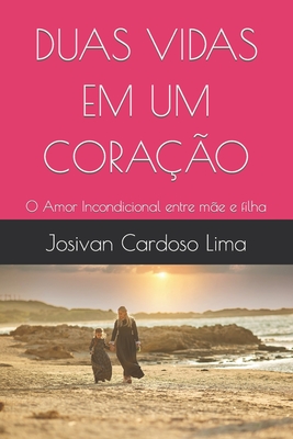 Duas Vidas Em Um Coração: O Amor Incondicional entre mãe e filha - Josivan Cardoso Lima