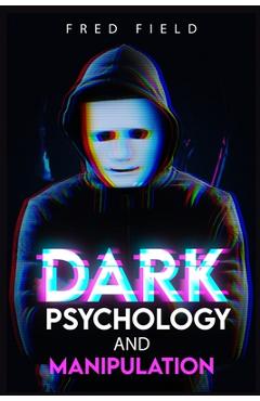 Dark Psychology and Manipulation: Influencing People Using NLP and Mind Control. Learn about Hypnosis, Emotional Intelligence, and Brainwashing throug - Fred Field