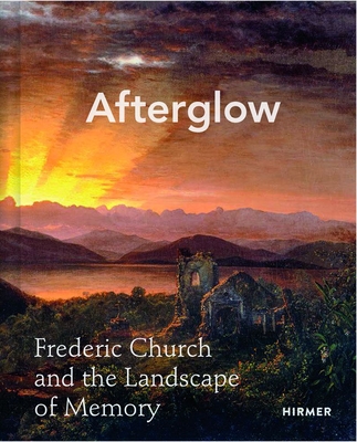 Afterglow: Frederic Church and the Landscape of Memory - Allegra K. Davis