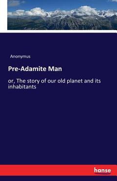 Coperta cărții 'Pre-Adamite Man: or, The story of our old planet and its inhabitants - Anonymus'