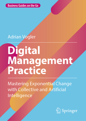 Digital Management Practice: Mastering Exponential Change with Collective and Artificial Intelligence - Adrian Vogler