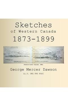Poza produsului Sketches of Western Canada 1873-1899: Geology and Anthropology - George Mercer Dawson