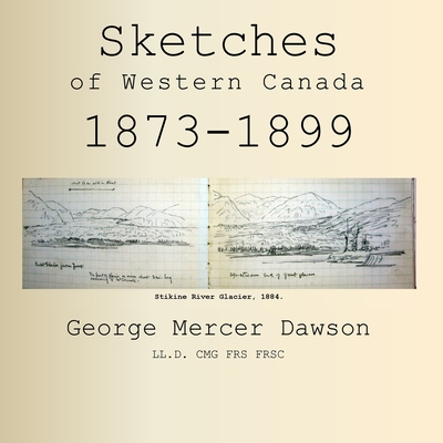 Sketches of Western Canada 1873-1899: Geology and Anthropology - George Mercer Dawson