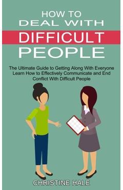 Poza produsului How to Deal With Difficult People: Learn How to Effectively Communicate and End Conflict With Difficult People (The Ultimate Guide to Getting Along Wi - Christine Hale