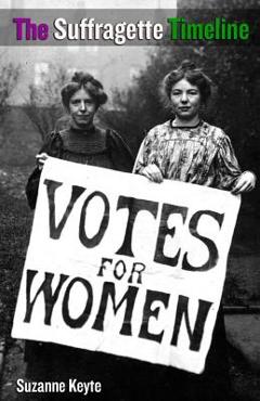 Coperta cărții 'The Suffragette Timeline: An introduction to the Suffragette's epic struggle to win Votes For Women - Suzanne Keyte'