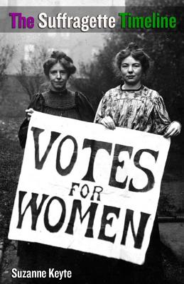 Coperta cărții 'The Suffragette Timeline: An introduction to the Suffragette's epic struggle to win Votes For Women - Suzanne Keyte'