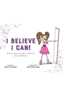 Coperta cărții 'I Believe I Can!: A story about dreams, resiliency and confidence. - Trisha Miltimore'
