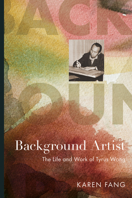 Background Artist: The Life and Work of Tyrus Wong - Karen Fang