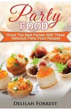 Poza produsului Party Food: Present Delicious Party Food For Your Dinner Parties Or Family Gatherings, Serve Incredible Finger Foods and Mini Hors - Delilah Forrest