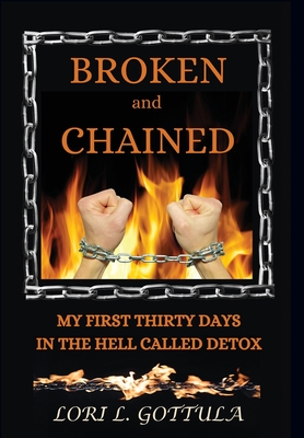 Broken and Chained: My First Thirty Days in the Hell Called Detox - Lori L. Gottula