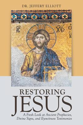 Coperta cărții 'Restoring Jesus: A Fresh Look at Ancient Prophecies, Divine Signs, and Eyewitness Testimonies - Jeffery Elliott'