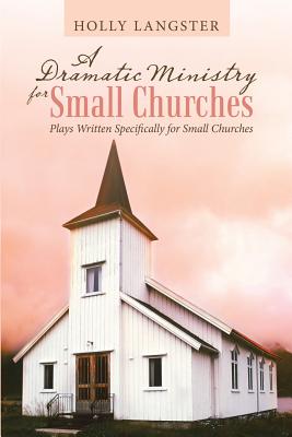 A Dramatic Ministry for Small Churches: Plays Written Specifically for Small Churches - Holly Langster