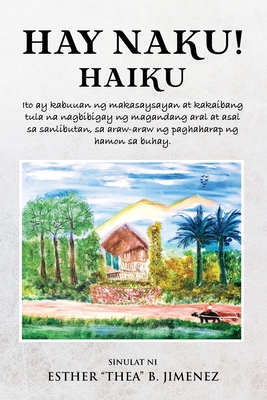 Hay Naku! Haiku: Ito ay kabuuan ng makasaysayan at kakaibang tula na nagbibigay ng magandang aral at asal sa sanlibutan, sa araw-araw n - Esther Jimenez