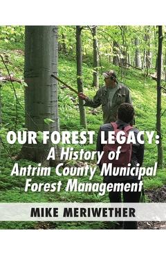 Coperta cărții 'Our Forest Legacy: A History of Antrim County Municipal Forest Management - Mike Meriwether'