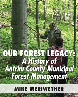 Coperta cărții 'Our Forest Legacy: A History of Antrim County Municipal Forest Management - Mike Meriwether'