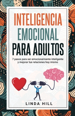 Inteligencia Emocional Para Adultos: 7 pasos para ser emocionalmente inteligente y mejorar tus relaciones hoy mismo (Mental Wellness n° 11) (Spanish E - Linda Hill