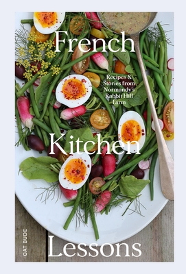 French Kitchen Lessons: Recipes & Stories from Normandy's Rabbit Hill Farm - Cat Bude