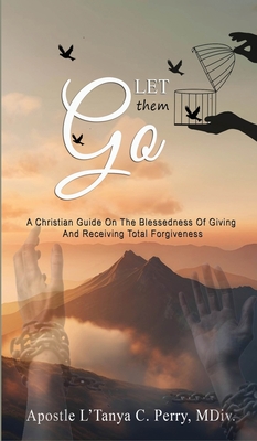 Let them Go!: A Christian Guide On The Blessedness Of Giving And Receiving Total Forgiveness - L'tanya C. Perry