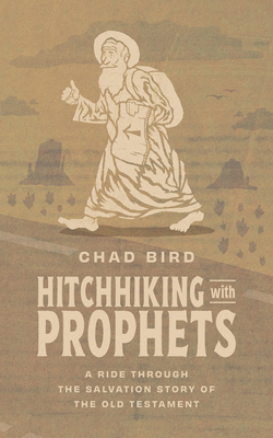 Hitchhiking with Prophets: A Ride Through the Salvation Story of the Old Testament - Chad Bird