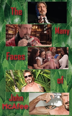 The Many Faces of John McAfee: Biography of an American Hustler - Steven Matthews